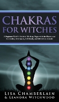  Chakras for Witches: A Beginner's Guide to the Magic of the Body, Energy Healing, and Creating...